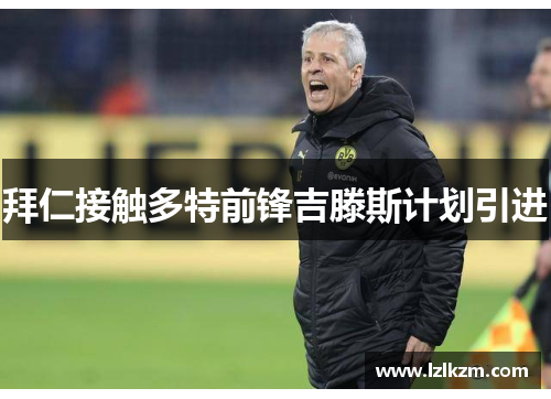 拜仁接触多特前锋吉滕斯计划引进 拜仁接触多特前锋吉滕斯计划引进