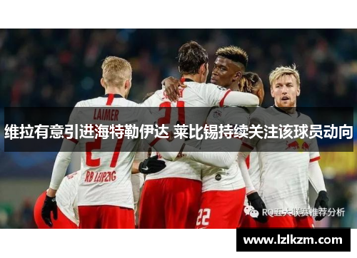 维拉有意引进海特勒伊达 莱比锡持续关注该球员动向 维拉有意引进海特勒伊达 莱比锡持续关注该球员动向