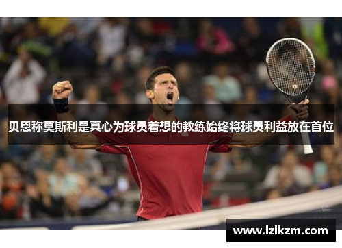 贝恩称莫斯利是真心为球员着想的教练始终将球员利益放在首位 贝恩称莫斯利是真心为球员着想的教练始终将球员利益放在首位