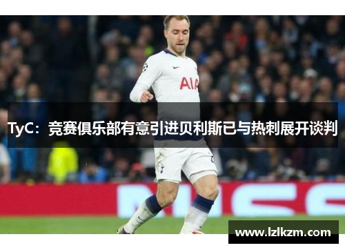 TyC:竞赛俱乐部有意引进贝利斯已与热刺展开谈判 TyC:竞赛俱乐部有意引进贝利斯已与热刺展开谈判