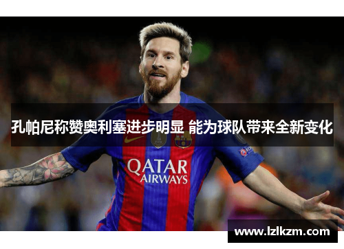 孔帕尼称赞奥利塞进步明显 能为球队带来全新变化 孔帕尼称赞奥利塞进步明显 能为球队带来全新变化