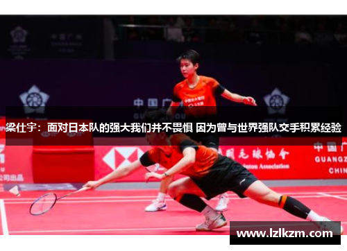 梁仕宇:面对日本队的强大我们并不畏惧 因为曾与世界强队交手积累经验 梁仕宇:面对日本队的强大我们并不畏惧 因为曾与世界强队交手积累经验
