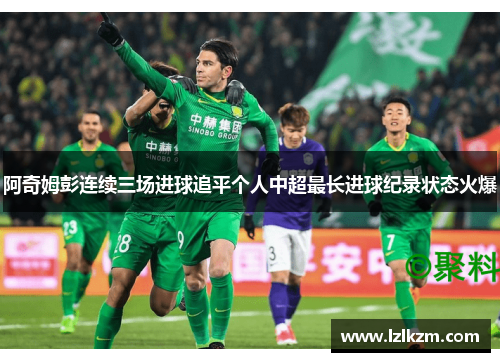 阿奇姆彭连续三场进球追平个人中超最长进球纪录状态火爆 阿奇姆彭连续三场进球追平个人中超最长进球纪录状态火爆
