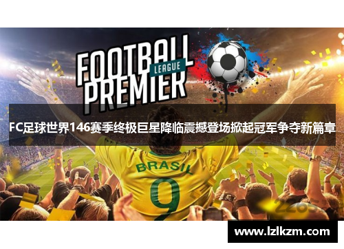 FC足球世界146赛季终极巨星降临震撼登场掀起冠军争夺新篇章