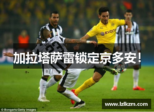 加拉塔萨雷锁定京多安! 加拉塔萨雷锁定京多安!